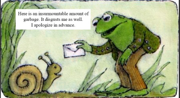 An edit of a page from the Frog and Toad books. The illustration used shows Frog handing an envelope to a snail. There is a text box on the image reading "here is an insurmountable amount of garbage. It disgusts me as well. I apologize in advance."